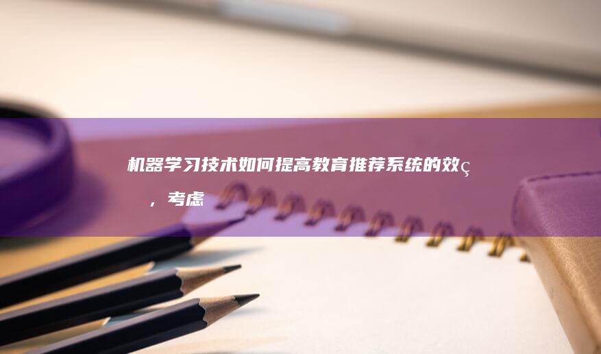 机器学习技术如何提高教育推荐系统的效率，考虑到学生的学习风格